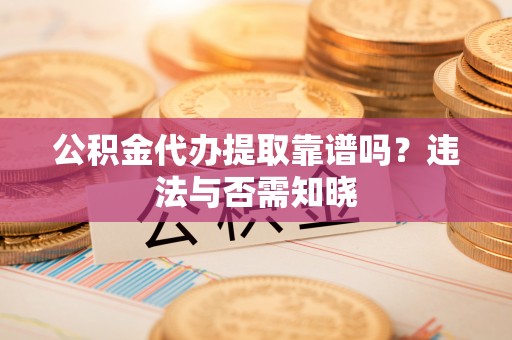 呼玛公积金代办提取靠谱吗？违法与否需知晓