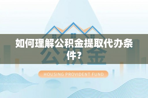呼玛如何理解公积金提取代办条件？