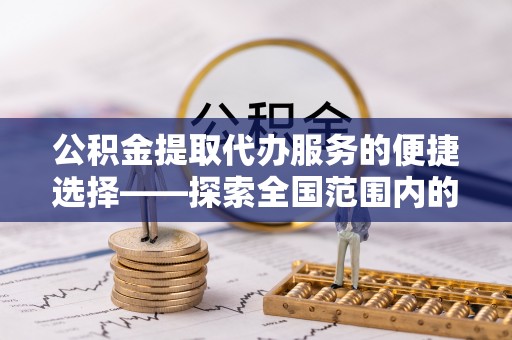 呼玛公积金提取代办服务的便捷选择——探索全国范围内的优质服务提供商